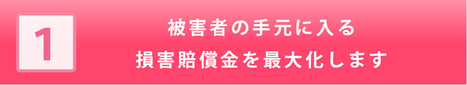 被害者の手元に入る損害賠償金を最大化します